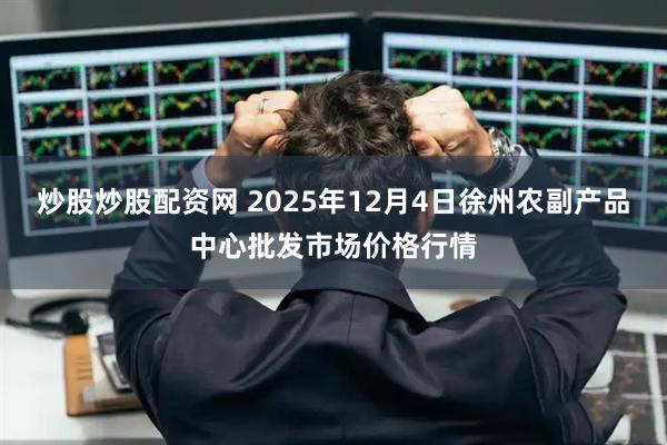 炒股炒股配资网 2025年12月4日徐州农副产品中心批发市场价格行情